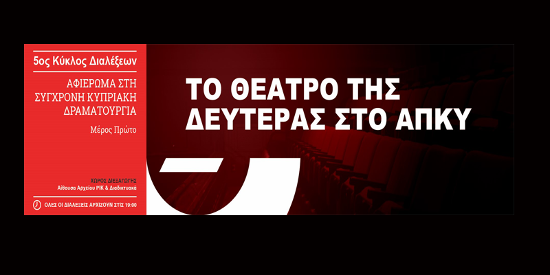 «Το Θέατρο της Δευτέρας στο ΑΠΚΥ»: 5ος Κύκλος Διαλέξεων «Αφιέρωμα στη Σύγχρονη Κυπριακή Δραματουργία, Μέρος Πρώτο»